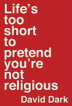 Life's Too Short to Pretend You're Not Religious (2016) by David Dark